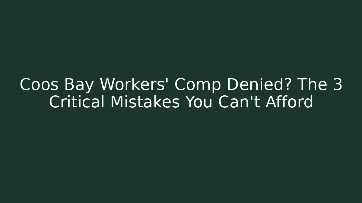 Coos Bay Workers' Comp Denied? The 3 Critical Mistakes You Can't Afford
