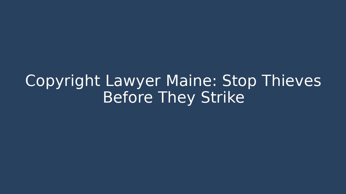 Copyright Lawyer Maine: Stop Thieves Before They Strike