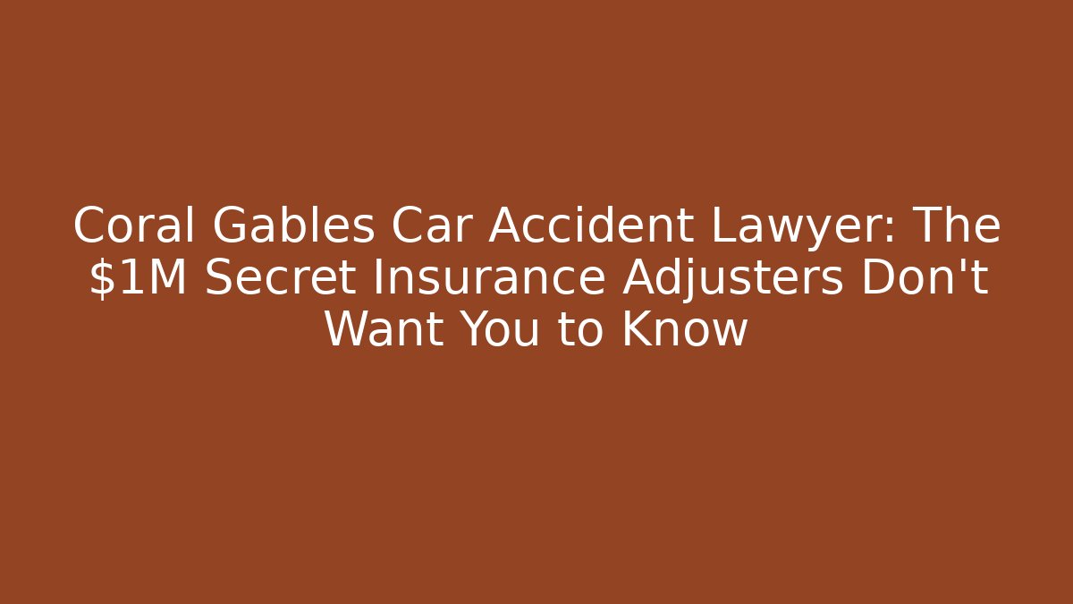 Coral Gables Car Accident Lawyer: The $1M Secret Insurance Adjusters Don't Want You to Know