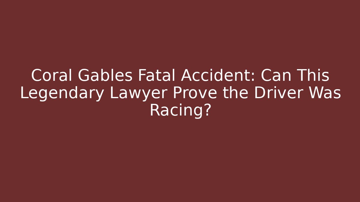 Coral Gables Fatal Accident: Can This Legendary Lawyer Prove the Driver Was Racing?