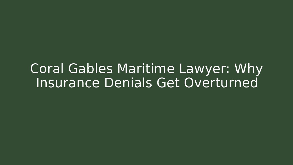 Coral Gables Maritime Lawyer: Why Insurance Denials Get Overturned