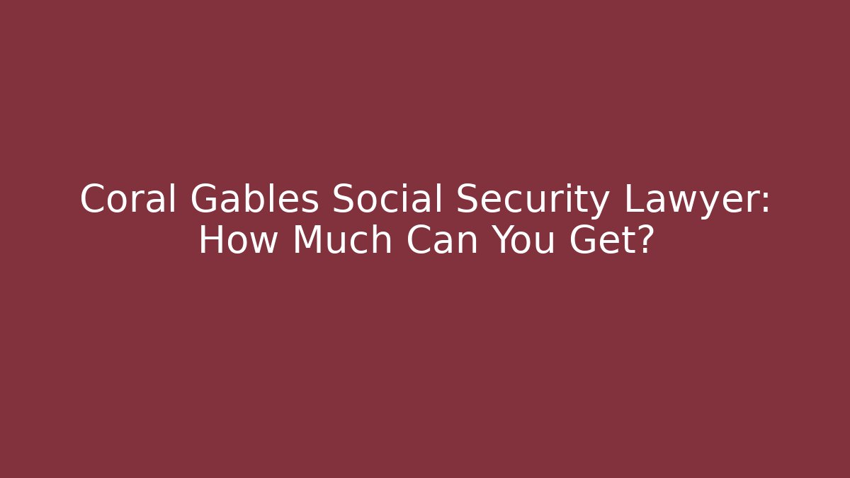 Coral Gables Social Security Lawyer: How Much Can You Get?