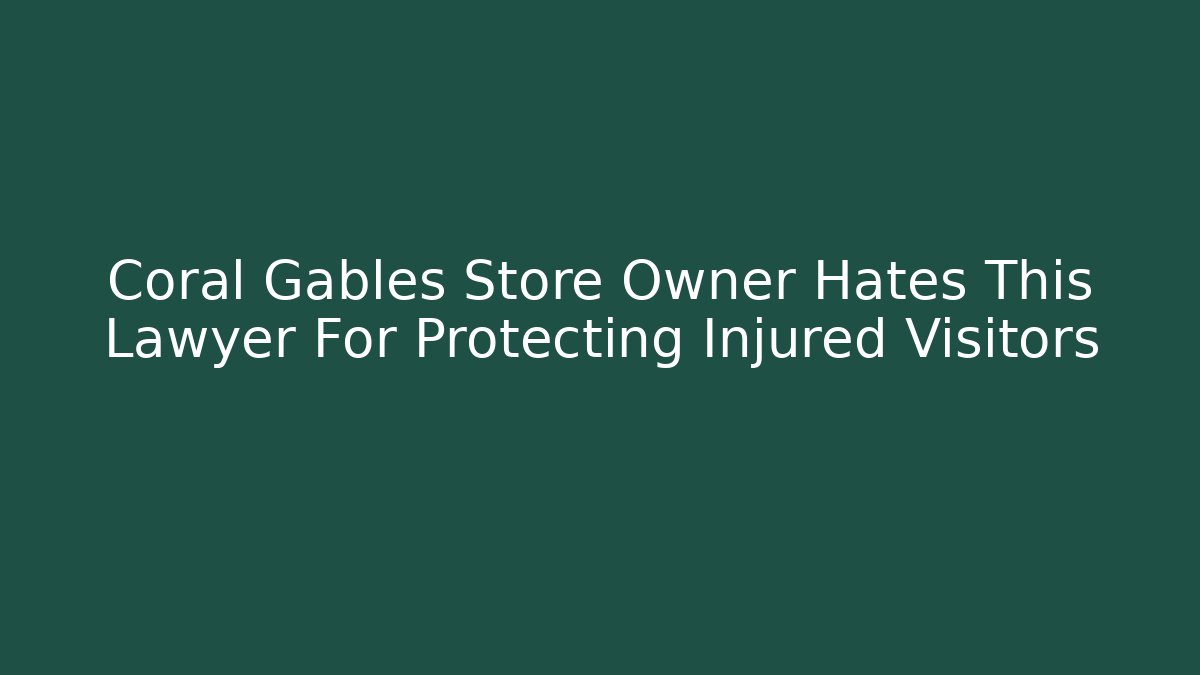 Coral Gables Store Owner Hates This Lawyer For Protecting Injured Visitors