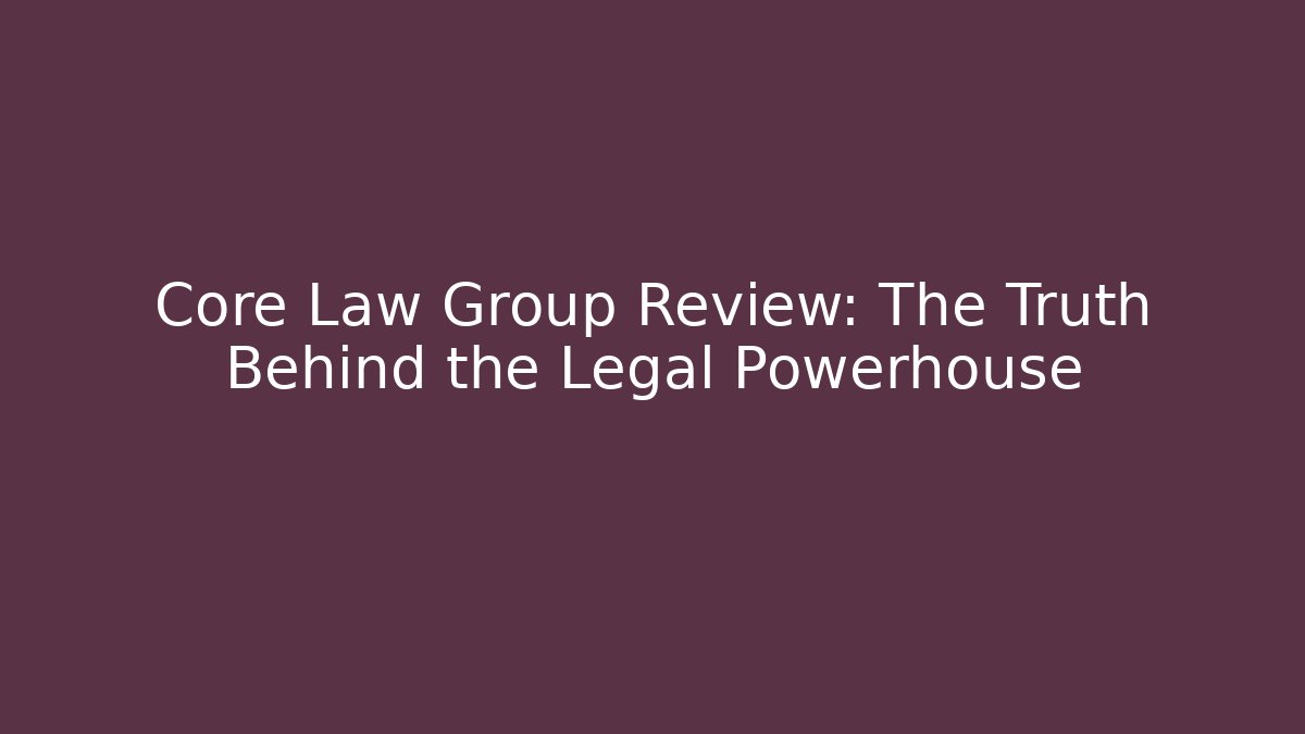 Core Law Group Review: The Truth Behind the Legal Powerhouse