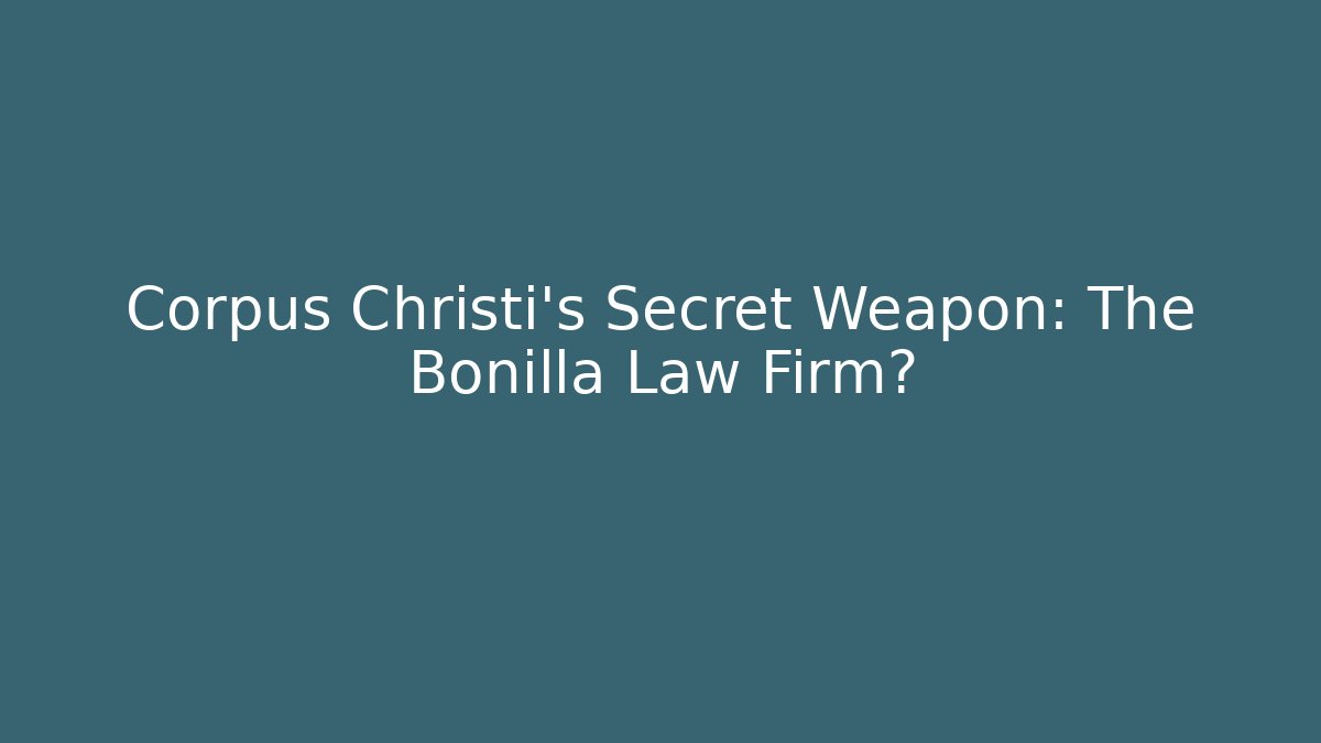 Corpus Christi’s Secret Weapon: The Bonilla Law Firm?