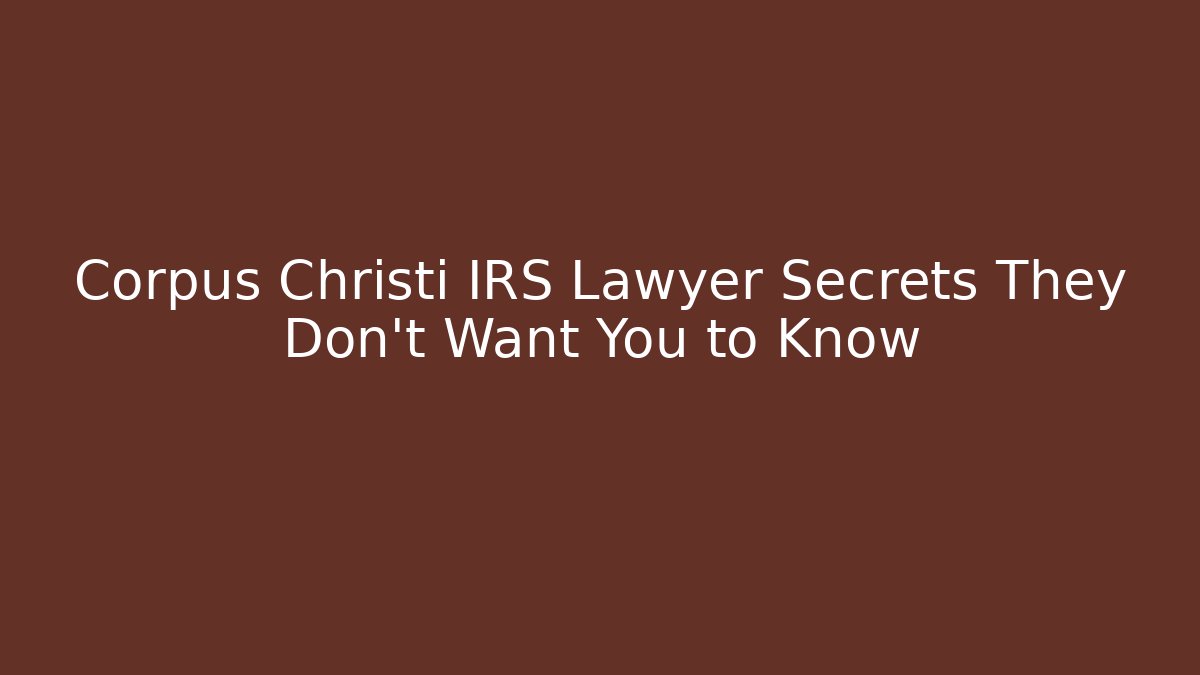 Corpus Christi IRS Lawyer Secrets They Don’t Want You to Know