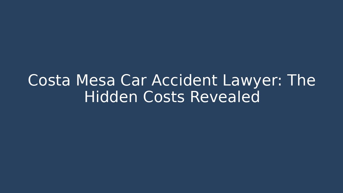 Costa Mesa Car Accident Lawyer: The Hidden Costs Revealed - V Auction