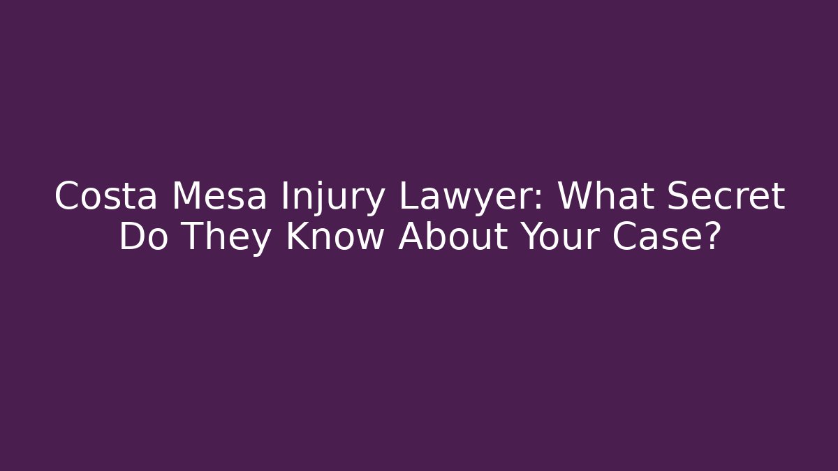 Costa Mesa Injury Lawyer: What Secret Do They Know About Your Case?