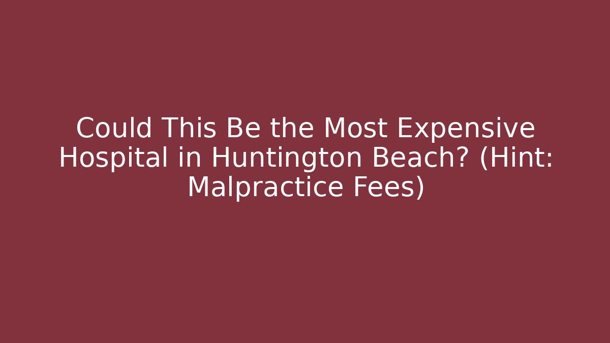 Could This Be the Most Expensive Hospital in Huntington Beach? (Hint: Malpractice Fees)