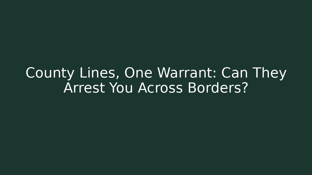 County Lines, One Warrant: Can They Arrest You Across Borders?