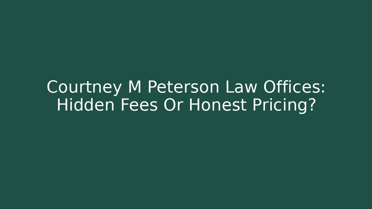 Courtney M Peterson Law Offices: Hidden Fees Or Honest Pricing?