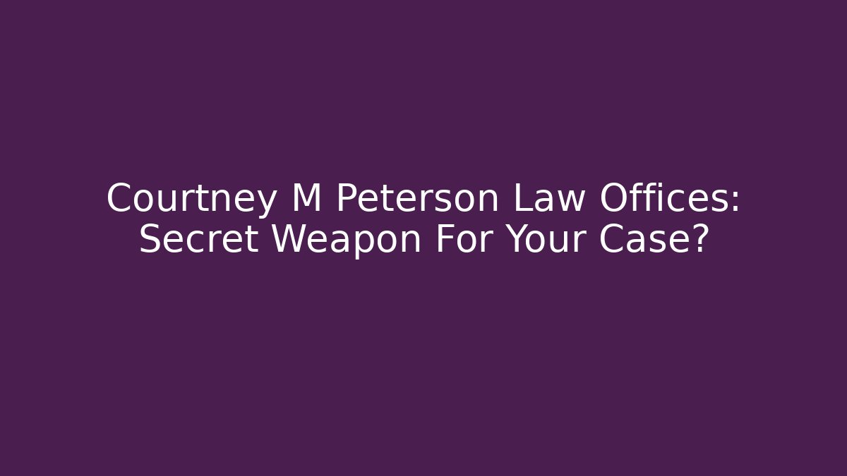 Courtney M Peterson Law Offices: Secret Weapon For Your Case?