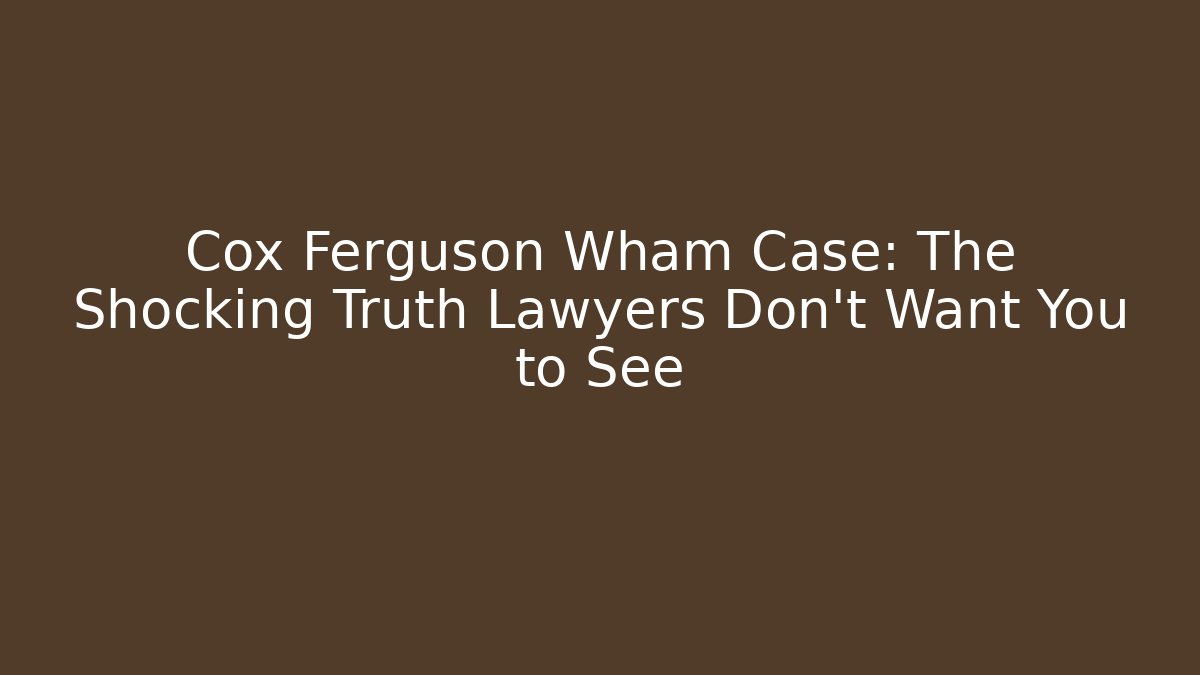 Cox Ferguson Wham Case: The Shocking Truth Lawyers Don't Want You to See