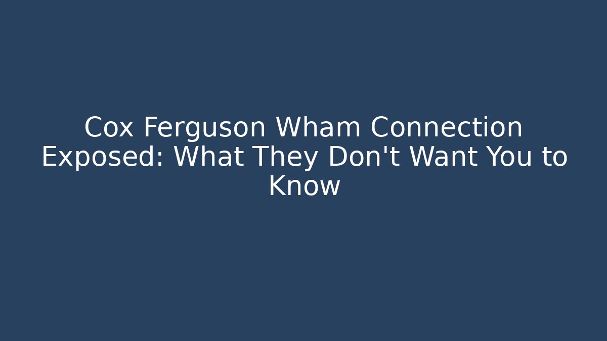 Cox Ferguson Wham Connection Exposed: What They Don't Want You to Know