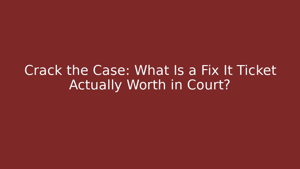 Crack the Case: What Is a Fix It Ticket Actually Worth in Court?