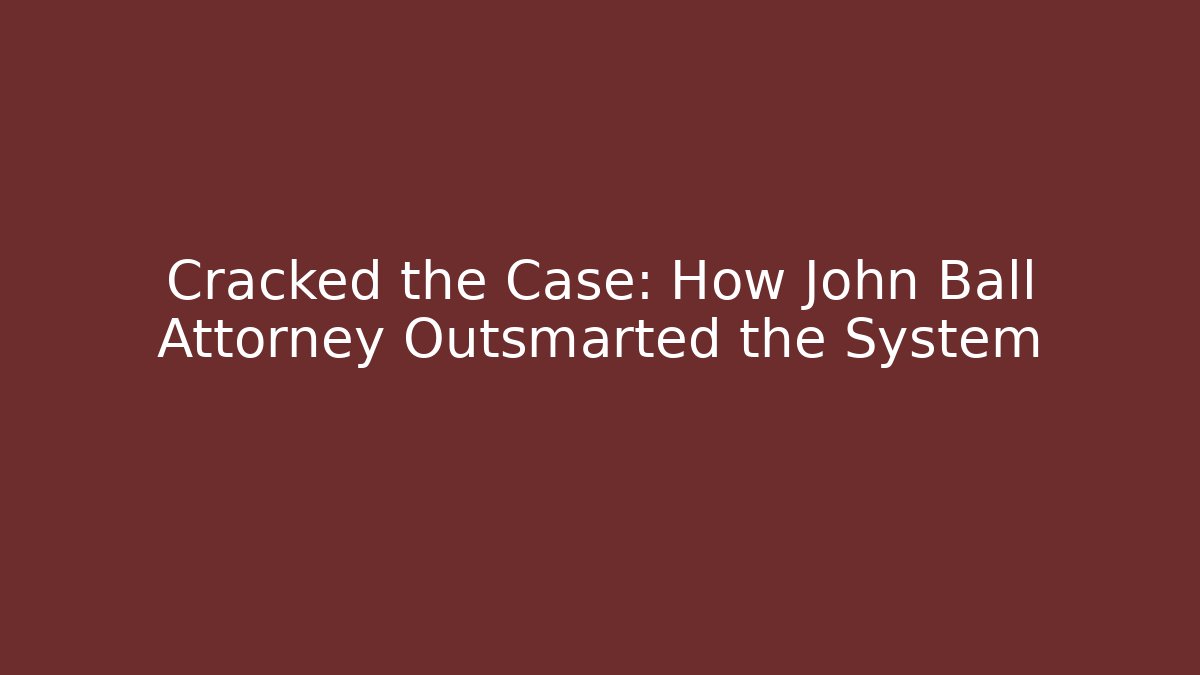 Cracked the Case: How John Ball Attorney Outsmarted the System