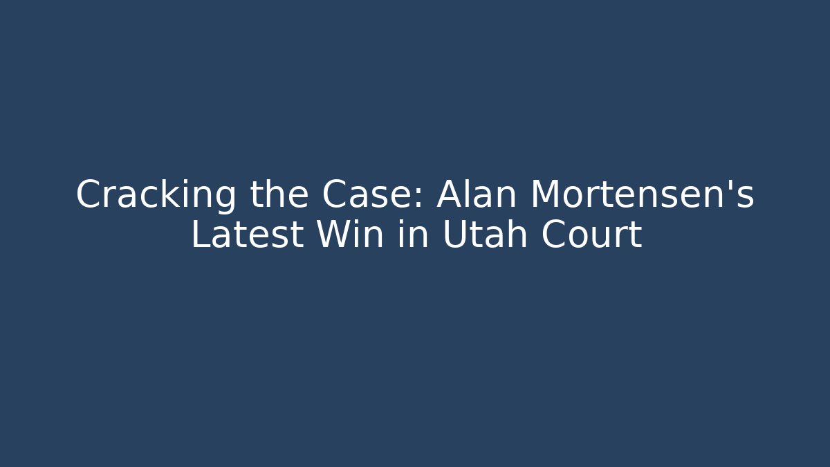 Cracking the Case: Alan Mortensen’s Latest Win in Utah Court