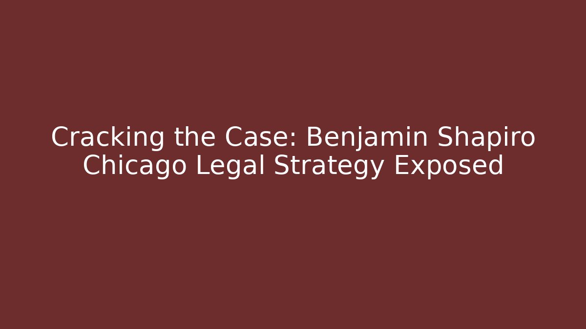 Cracking the Case: Benjamin Shapiro Chicago Legal Strategy Exposed