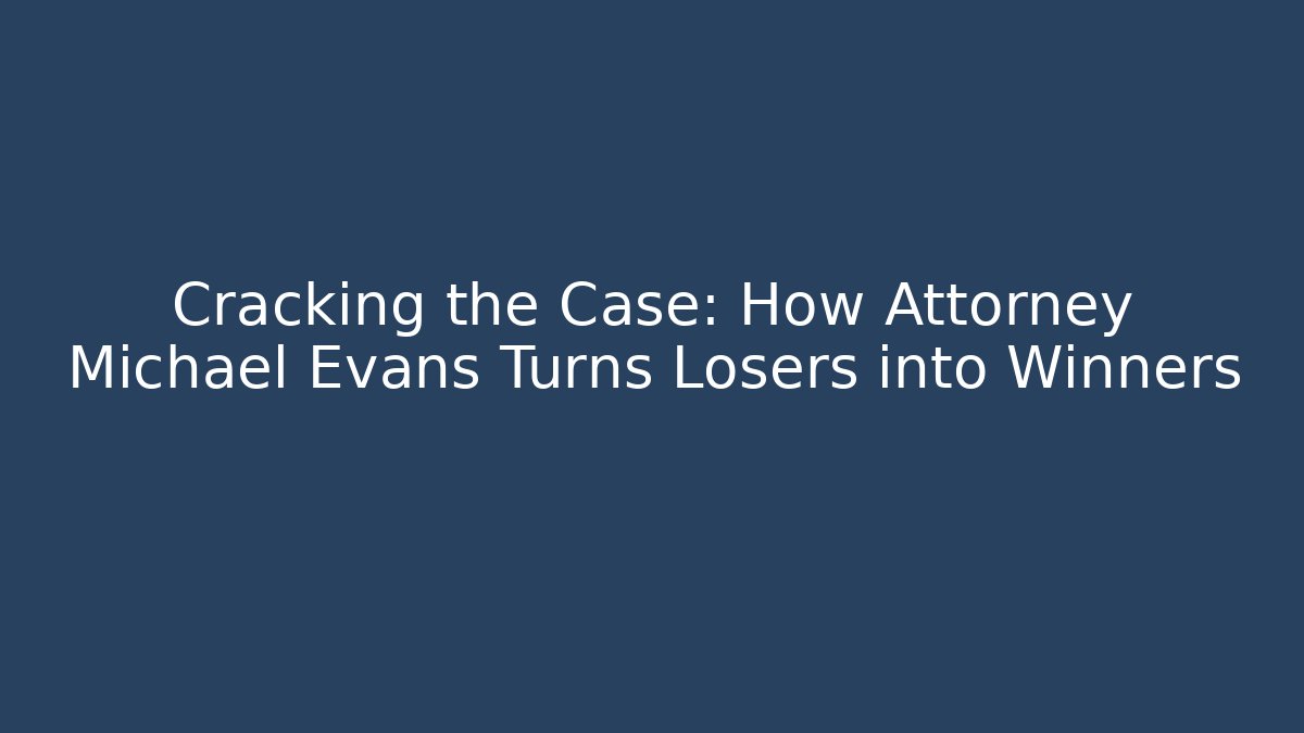 Cracking the Case: How Attorney Michael Evans Turns Losers into Winners