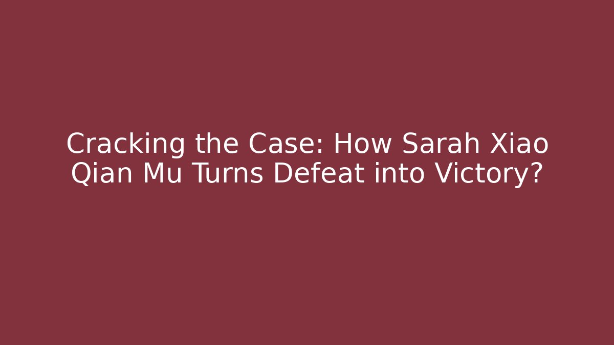 Cracking the Case: How Sarah Xiao Qian Mu Turns Defeat into Victory?