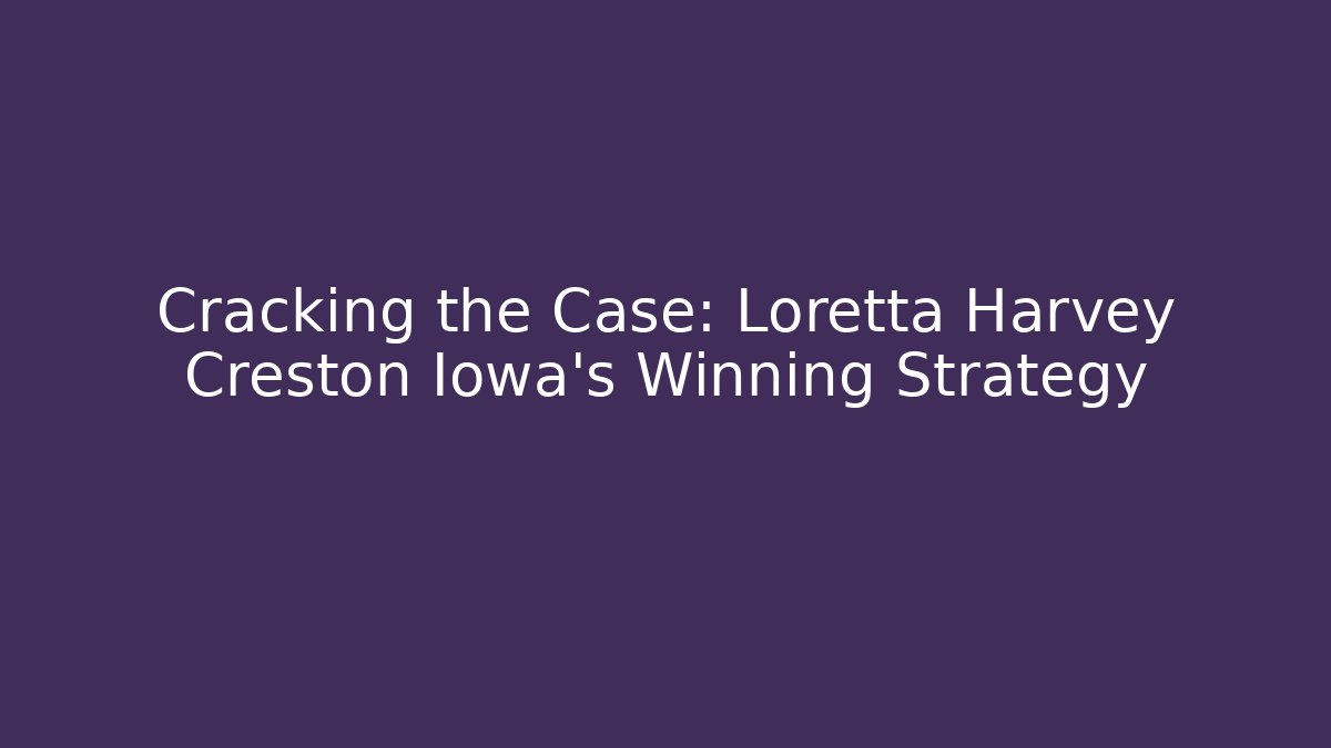 Cracking the Case: Loretta Harvey Creston Iowa's Winning Strategy