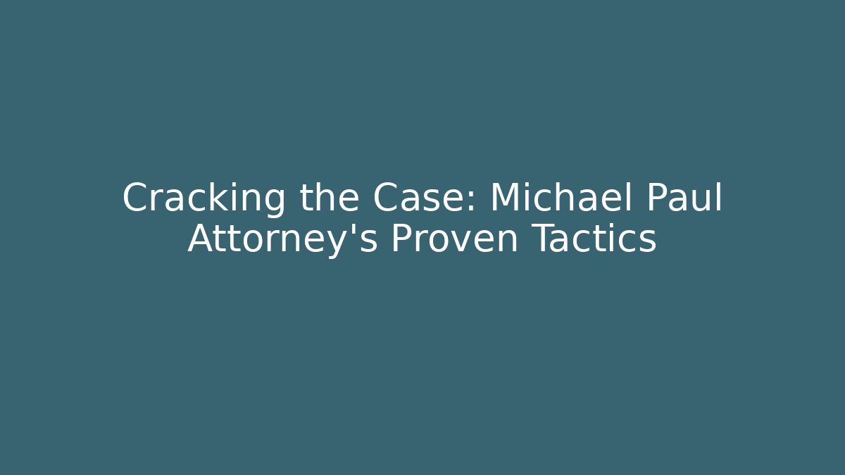 Cracking the Case: Michael Paul Attorney's Proven Tactics