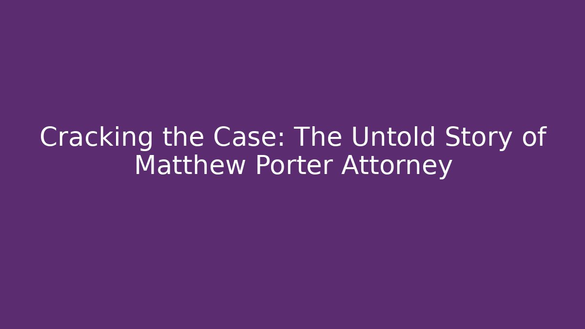 Cracking the Case: The Untold Story of Matthew Porter Attorney