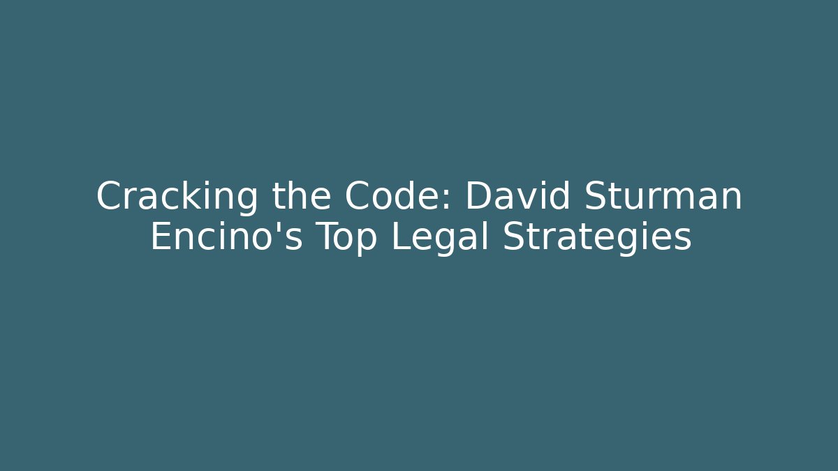 Cracking the Code: David Sturman Encino’s Top Legal Strategies