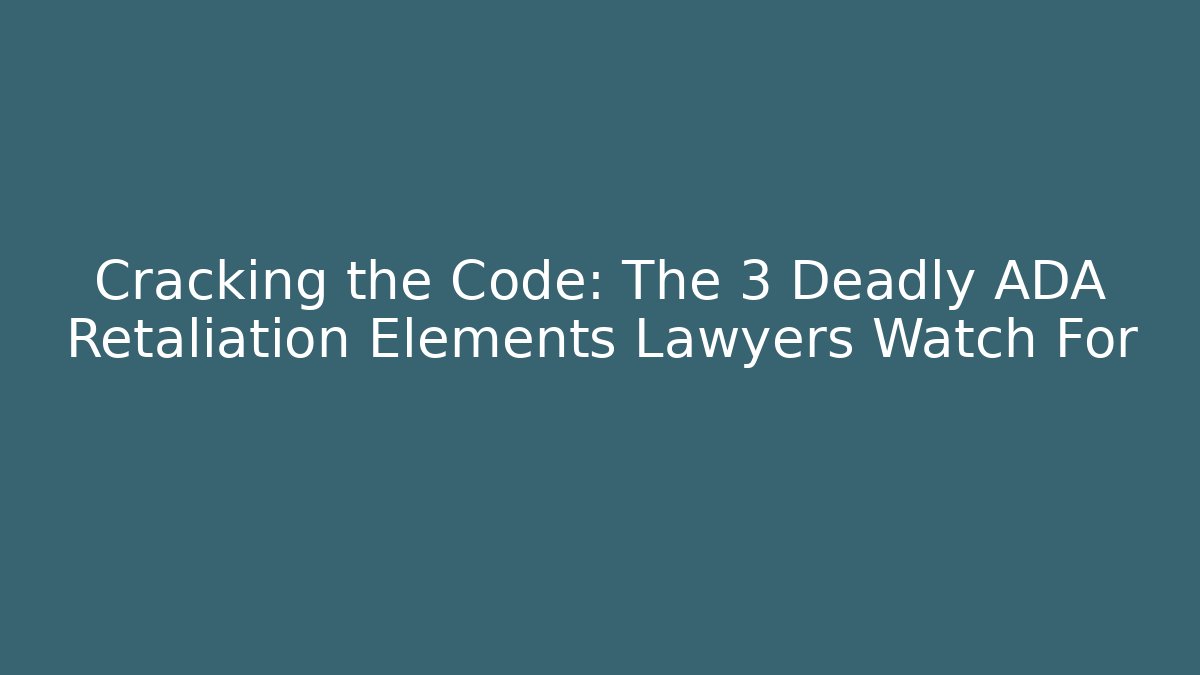 Cracking the Code: The 3 Deadly ADA Retaliation Elements Lawyers Watch For