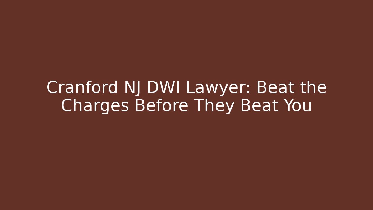 Cranford NJ DWI Lawyer: Beat the Charges Before They Beat You