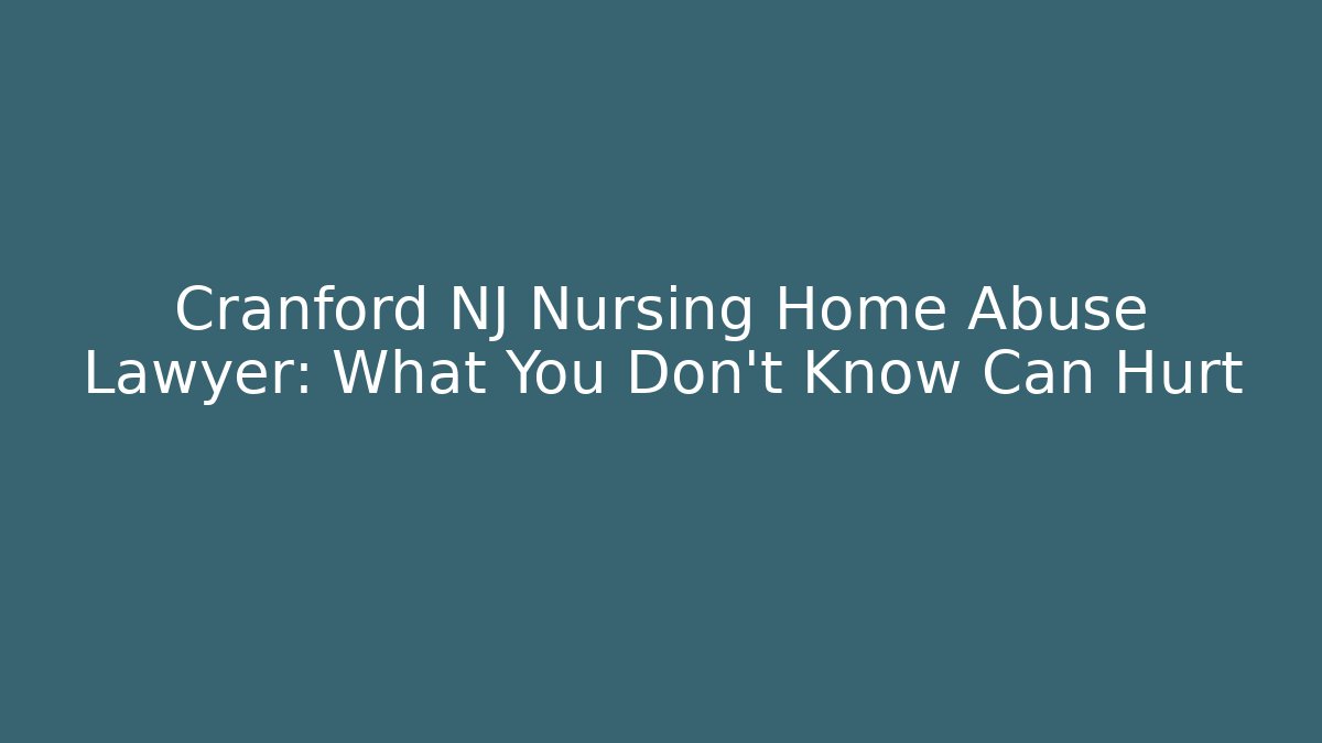 Cranford NJ Nursing Home Abuse Lawyer: What You Don't Know Can Hurt