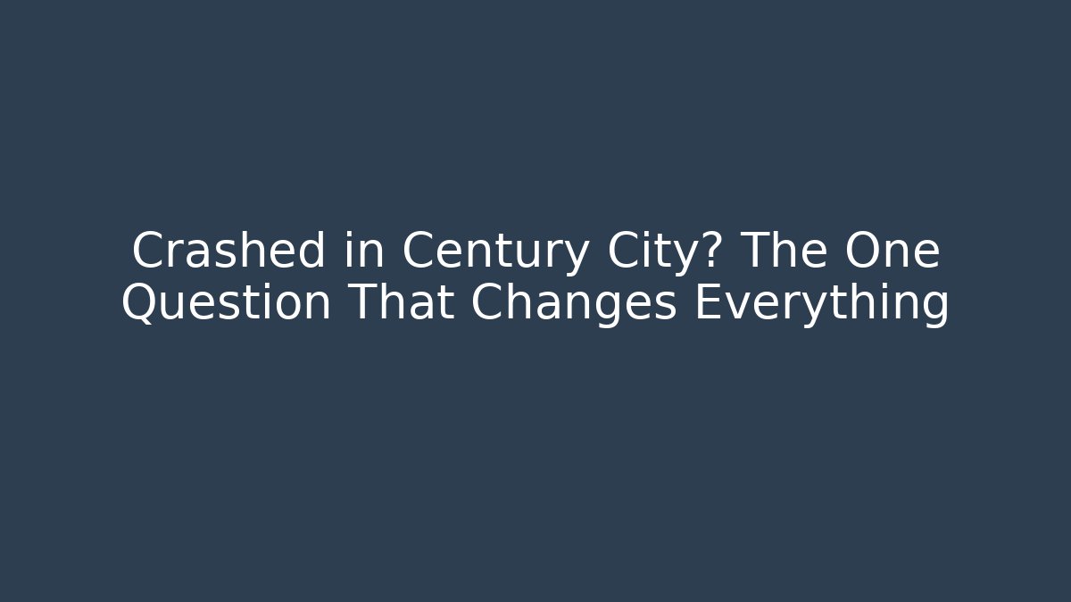 Crashed in Century City? The One Question That Changes Everything