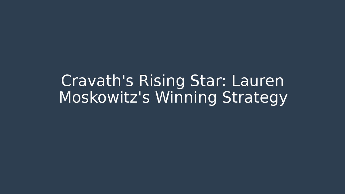 Cravath's Rising Star: Lauren Moskowitz's Winning Strategy