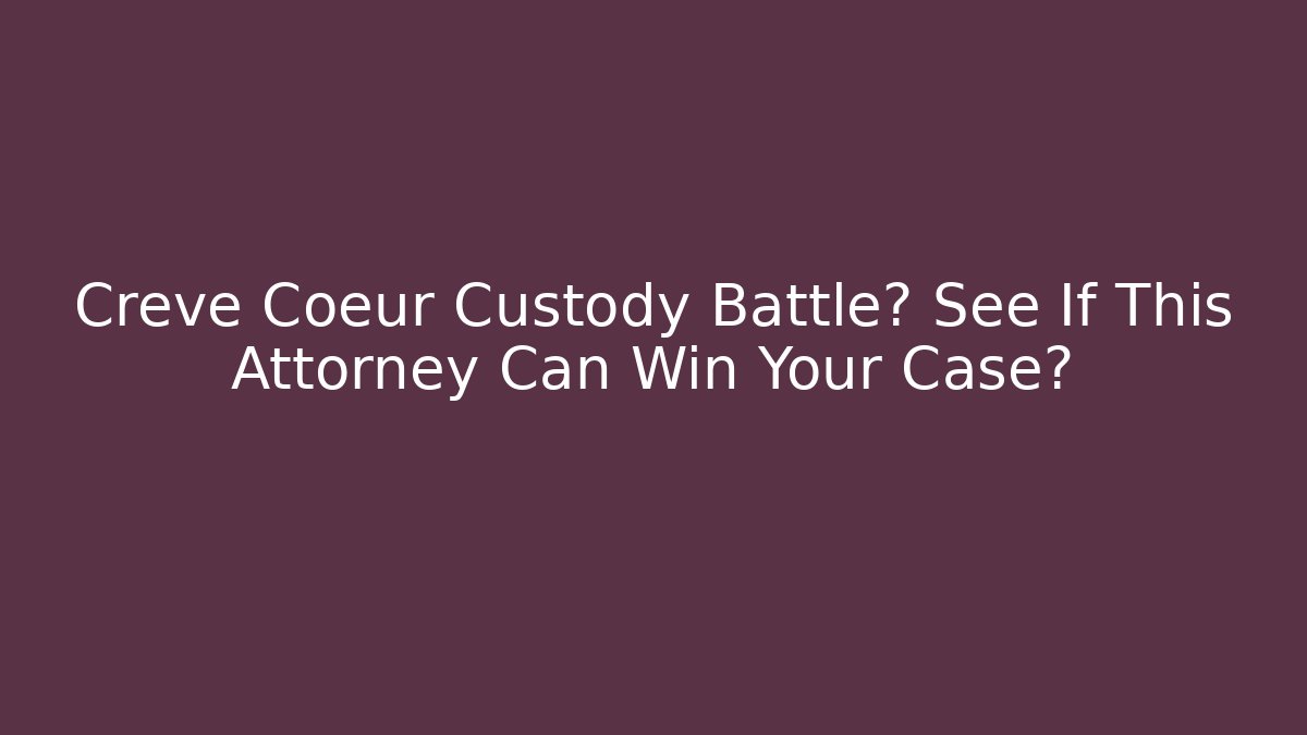 Creve Coeur Custody Battle? See If This Attorney Can Win Your Case?