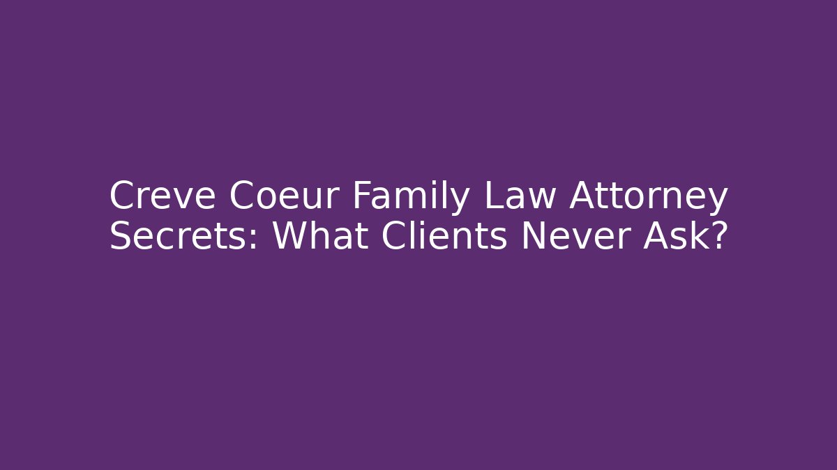 Creve Coeur Family Law Attorney Secrets: What Clients Never Ask?