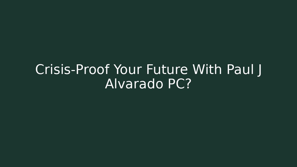 Crisis-Proof Your Future With Paul J Alvarado PC?
