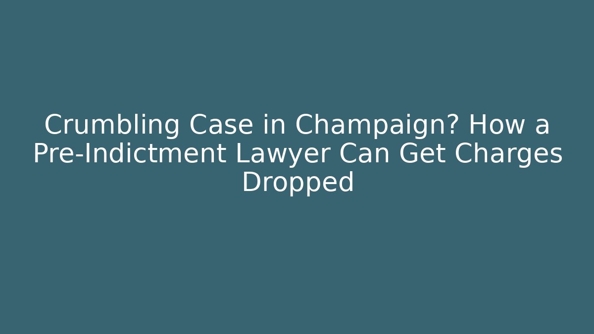 Crumbling Case in Champaign? How a Pre-Indictment Lawyer Can Get Charges Dropped
