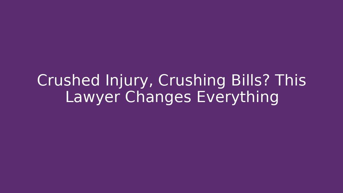 Crushed Injury, Crushing Bills? This Lawyer Changes Everything