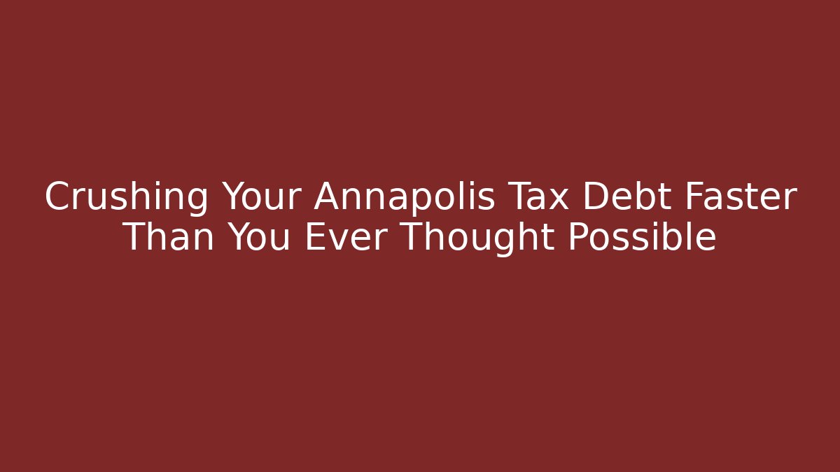 Crushing Your Annapolis Tax Debt Faster Than You Ever Thought Possible