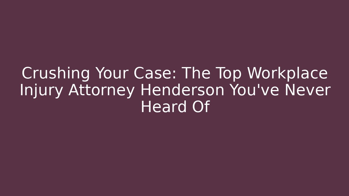 Crushing Your Case: The Top Workplace Injury Attorney Henderson You’ve Never Heard Of