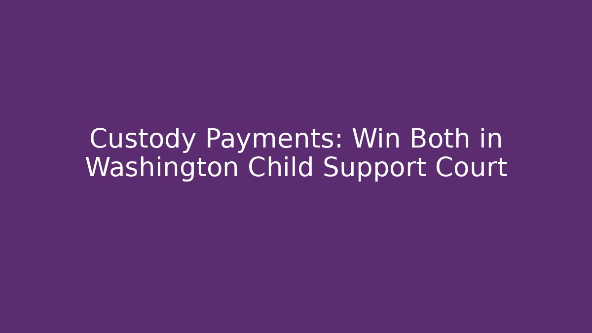 Custody + Payments: Win Both in Washington Child Support Court