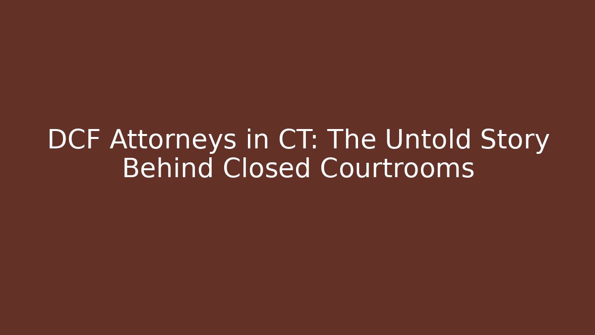 DCF Attorneys in CT: The Untold Story Behind Closed Courtrooms