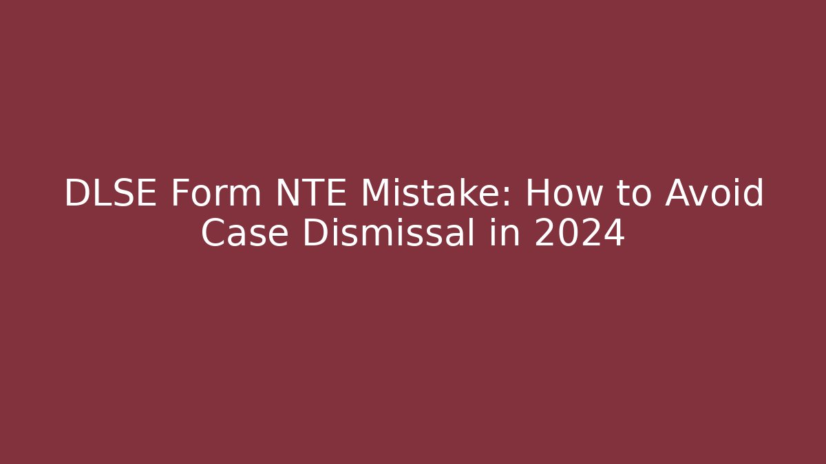 DLSE Form NTE Mistake: How to Avoid Case Dismissal in 2024