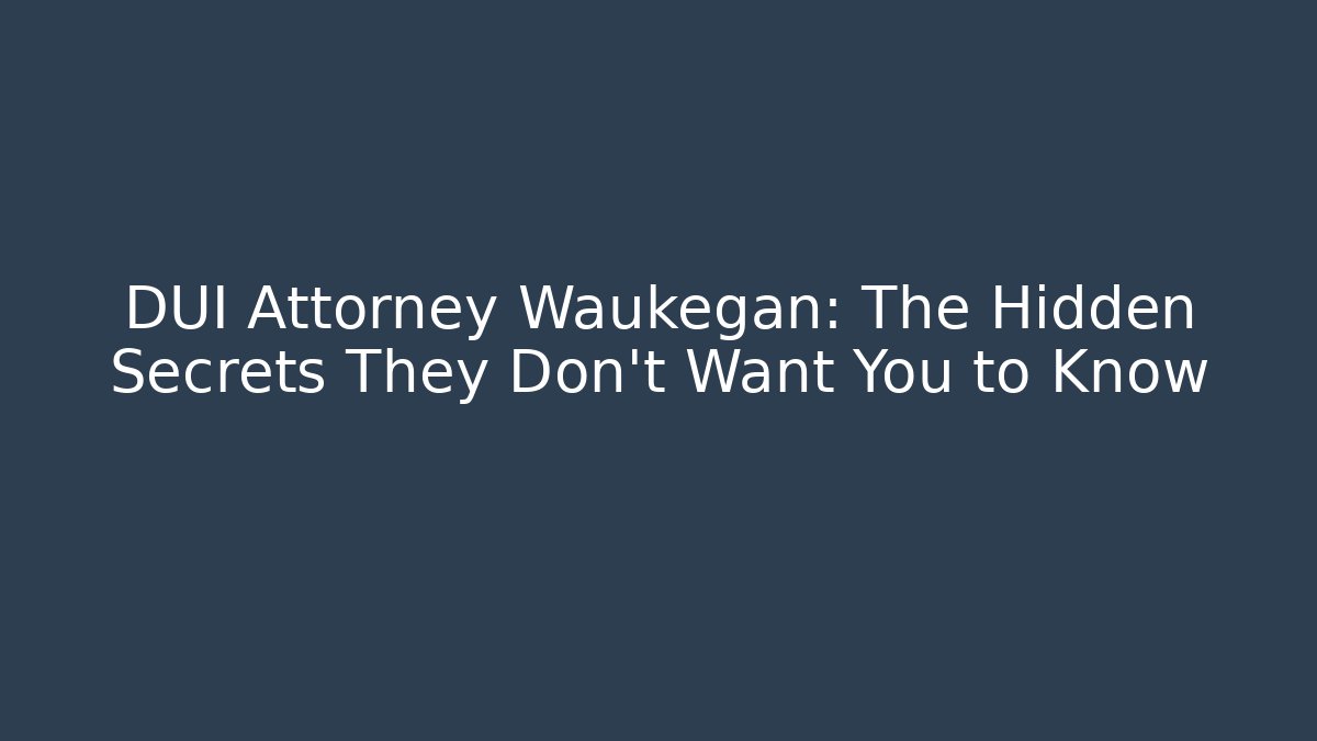 DUI Attorney Waukegan: The Hidden Secrets They Don't Want You to Know