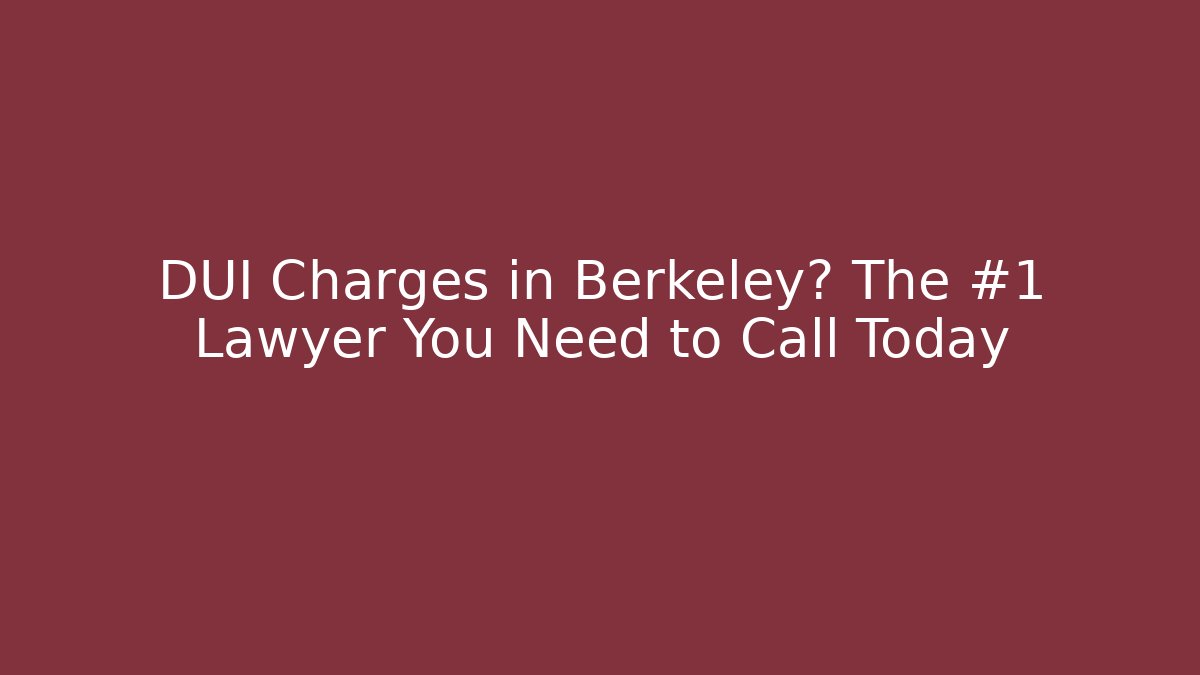 DUI Charges in Berkeley? The #1 Lawyer You Need to Call Today
