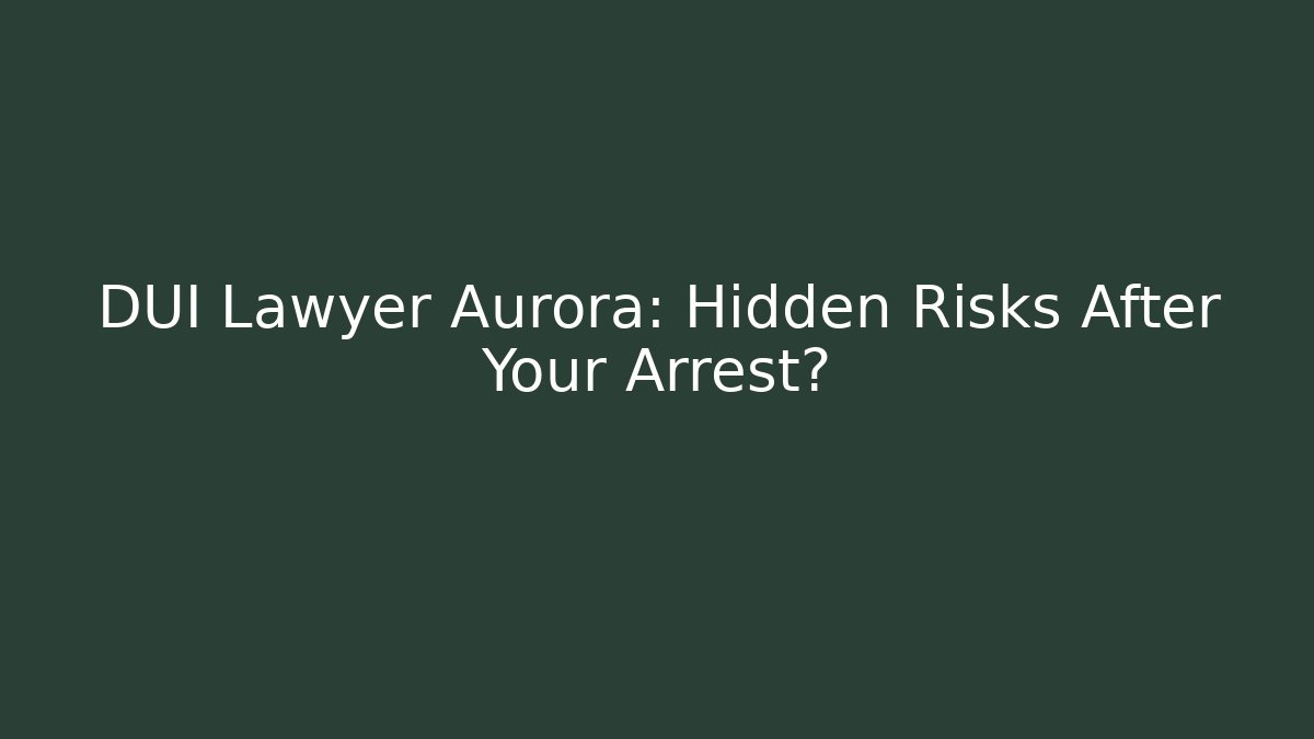 DUI Lawyer Aurora: Hidden Risks After Your Arrest?