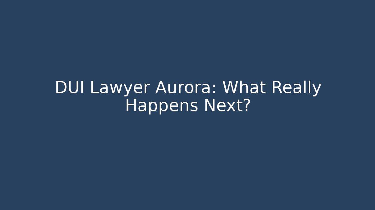 DUI Lawyer Aurora: What Really Happens Next?