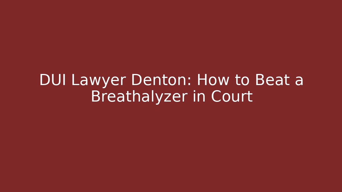 DUI Lawyer Denton: How to Beat a Breathalyzer in Court