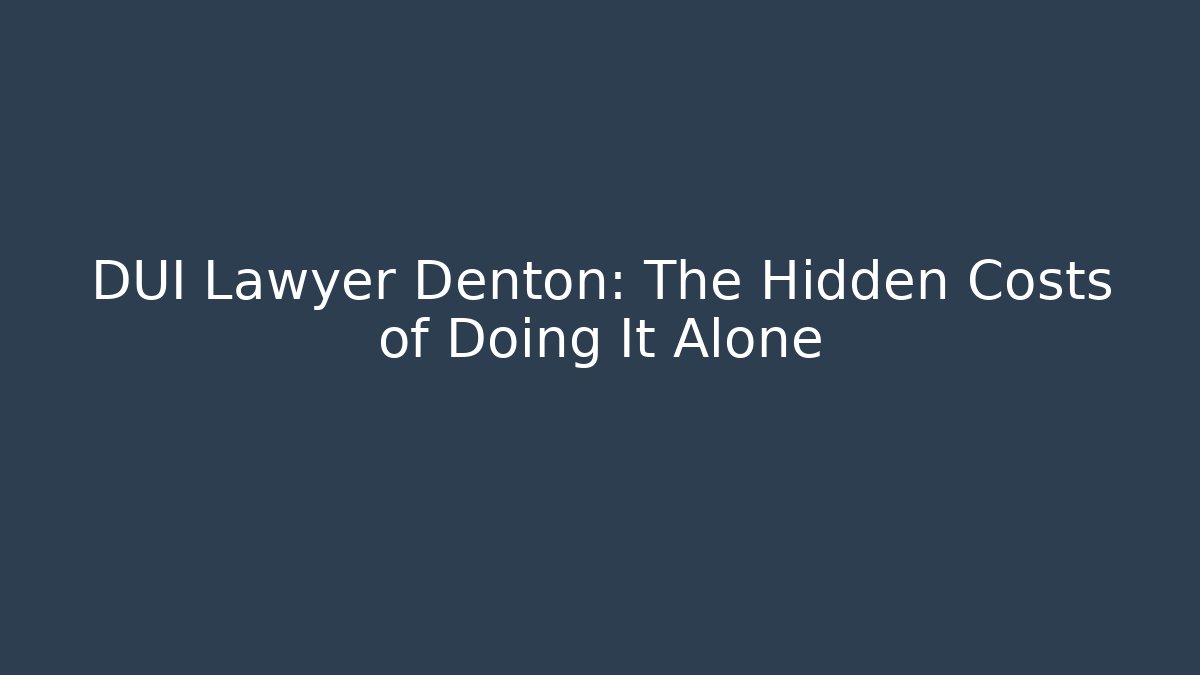 DUI Lawyer Denton: The Hidden Costs of Doing It Alone