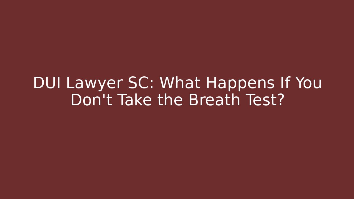 DUI Lawyer SC: What Happens If You Don't Take the Breath Test?